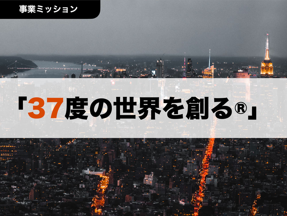 事業ミッション　「37度の世界を創る®︎」